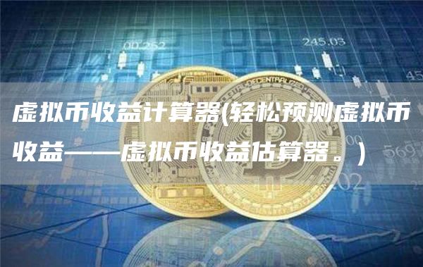 虚拟币收益计算器 - 轻松预测虚拟币收益——虚拟币收益估算器。